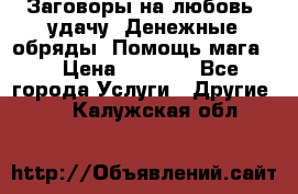 Заговоры на любовь, удачу. Денежные обряды. Помощь мага.  › Цена ­ 2 000 - Все города Услуги » Другие   . Калужская обл.